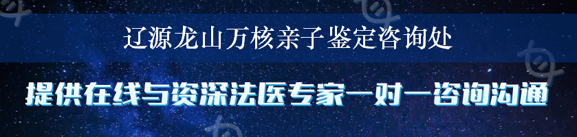 辽源龙山万核亲子鉴定咨询处